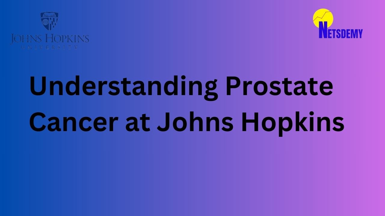 Understanding Prostate Cancer at Johns Hopkins- Netsdemy